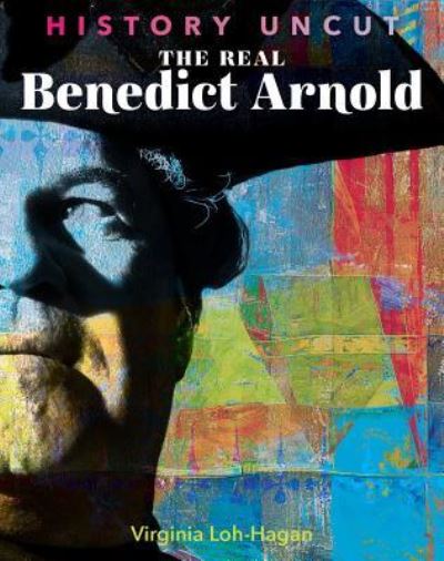 Cover for Virginia Loh-Hagan · The Real Benedict Arnold (Hardcover Book) (2018)