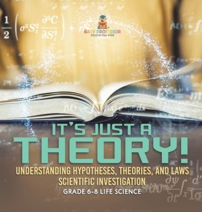 Cover for Baby Professor · It's Just a Theory! Understanding Hypotheses, Theories, and Laws Scientific Investigation Grade 6-8 Life Science (Buch) (2024)