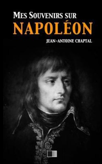 Mes souvenirs sur Napoléon - Jean-Antoine Chaptal - Böcker - CreateSpace Independent Publishing Platf - 9781546616566 - 10 maj 2017