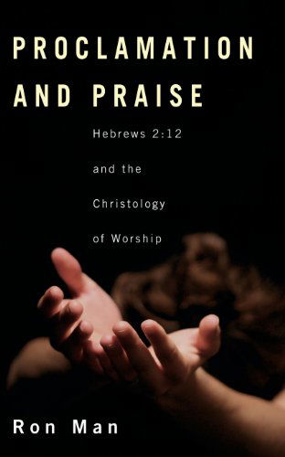 Proclamation and Praise: Hebrews 2:12 and the Christology of Worship - Ron Man - Books - Wipf & Stock Pub - 9781556350566 - September 1, 2007