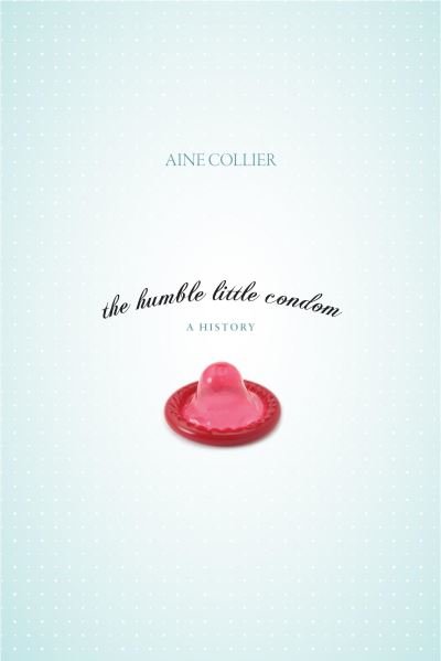 Cover for Aine Collier · The Humble Little Condom: A History (Pocketbok) (2007)