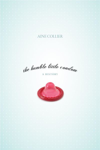 Cover for Aine Collier · The Humble Little Condom: A History (Pocketbok) (2007)