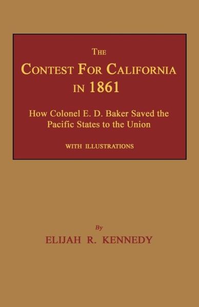 The Contest for California in 1861: How Colonel E. D. Baker Saved the Pacific States to the Union - Elijah R Kennedy - Books - Janaway Publishing, Inc. - 9781596413566 - May 20, 2015