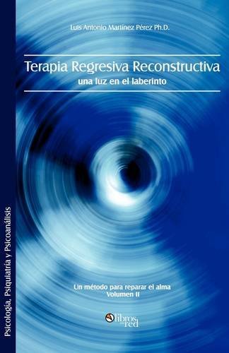 Cover for Luis Antonio Martinez Perez Ph. D. · Terapia Regresiva Reconstructiva: Una Luz en El Laberinto. Un Metodo Para Reparar El Alma. Volumen II (Taschenbuch) [Spanish edition] (2009)