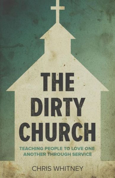 Cover for Chris Whitney · The Dirty Church: Teaching People to Love One Another Through Service (Paperback Book) (2015)