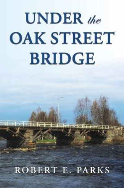 Cover for Robert E Parks · Under the Oak Street Bridge (Paperback Book) (2017)