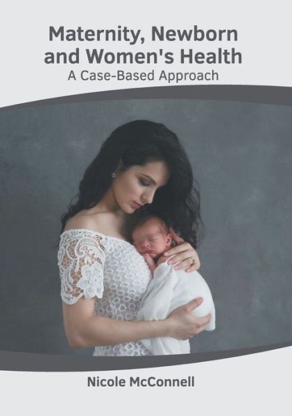 Cover for Nicole McConnell · Maternity, Newborn and Women's Health: A Case-Based Approach (Hardcover Book) (2022)