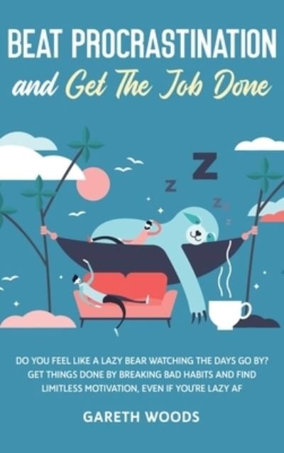 Cover for Gareth Woods · Beat Procrastination and Get The Job Done: Do You Feel Like a Lazy Bear Watching the Days Go By? Get Thing Done by Breaking Bad Habits and Find Limitless Motivation, Even If you're Lazy AF (Hardcover Book) (2020)