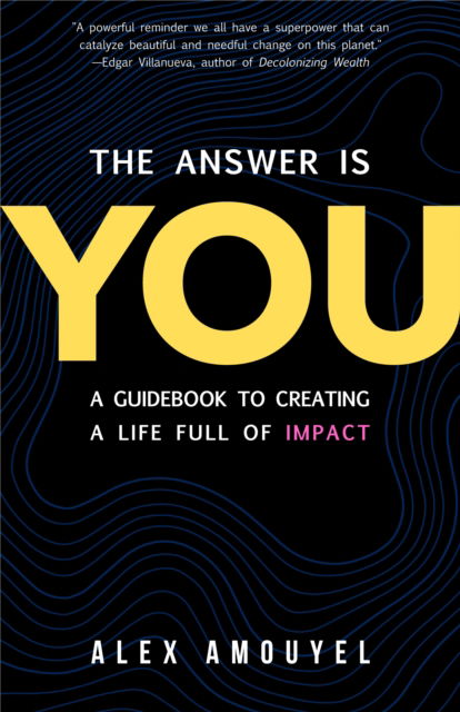 The Answer Is You: A Guidebook to Creating a Life Full of Impact (Leadership Book, Change the Way You Think) - Alex Amouyel - Books - Mango Media - 9781684817566 - April 11, 2025