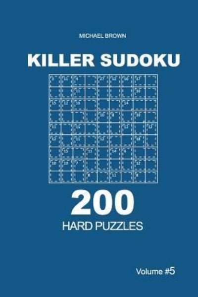 Killer Sudoku - 200 Hard Puzzles 9x9 (Volume 5) - Michael Brown - Books - Createspace Independent Publishing Platf - 9781727732566 - October 6, 2018