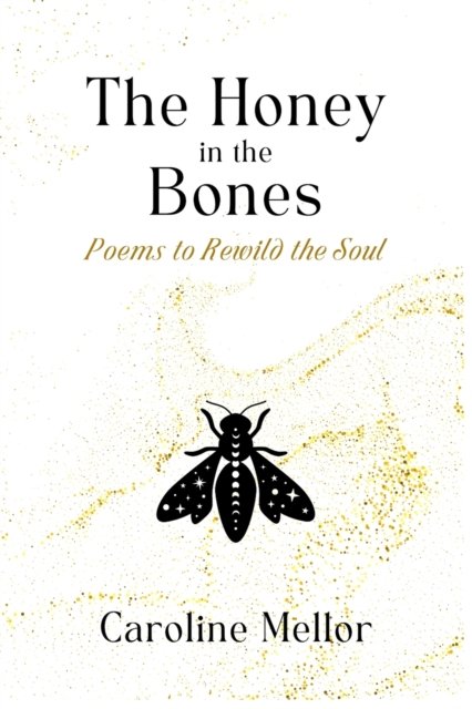 Cover for Caroline Mellor · The Honey in the Bones: Poems to Rewild the Soul (Paperback Book) (2022)