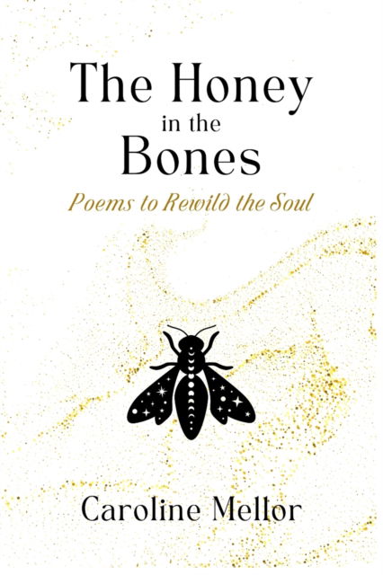 Cover for Caroline Mellor · The Honey in the Bones: Poems to Rewild the Soul (Paperback Book) (2022)