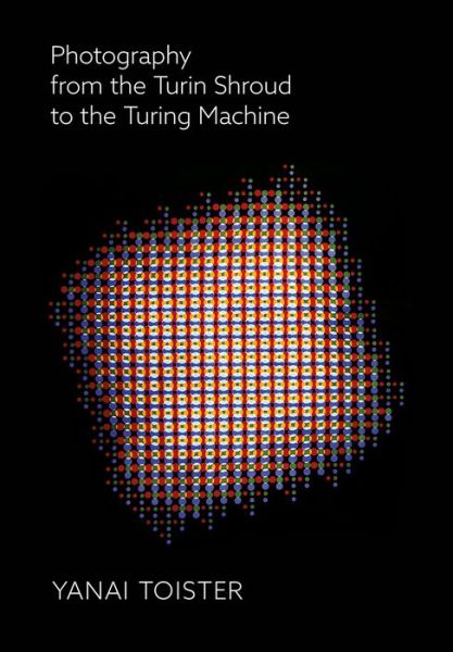 Cover for Toister, Yanai (Shenkar College of Engineering, Design &amp; Art) · Photography from the Turin Shroud to the Turing Machine (Paperback Book) [New edition] (2020)