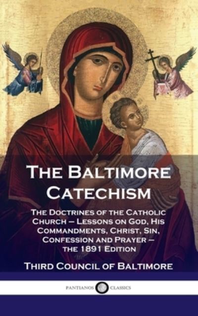 Cover for Third Council of Baltimore · Baltimore Catechism: The Doctrines of the Catholic Church - Lessons on God, His Commandments, Christ, Sin, Confession and Prayer - the 1891 (Gebundenes Buch) (1901)