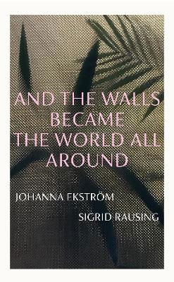 Cover for Johanna Ekstrom · And the Walls Became the World All Around (Gebundenes Buch) (2024)