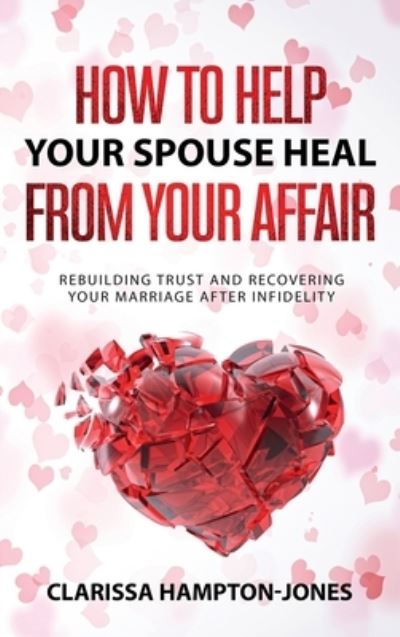 How to Help Your Spouse Heal From Your Affair: Rebuilding Trust and Recovering Your Marriage After Infidelity - Clarissa Hampton-Jones - Books - Hls Mediabook - 9781803610566 - September 21, 2021