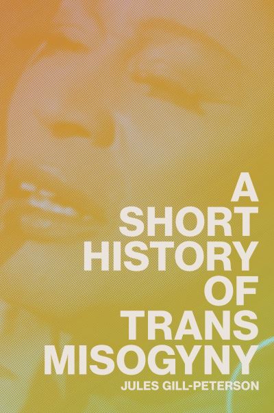 Cover for Jules Gill-Peterson · A Short History of Trans Misogyny (Hardcover Book) (2024)