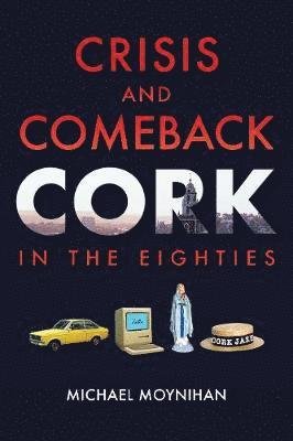 Crisis and Comeback: Cork in the Eighties - Michael Moynihan - Książki - The Collins Press - 9781848893566 - 31 października 2018