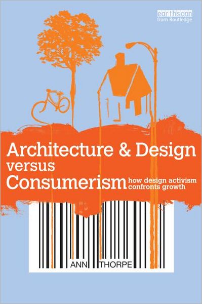 Cover for Thorpe, Ann (University College London, UK) · Architecture &amp; Design versus Consumerism: How Design Activism Confronts Growth (Paperback Book) (2012)