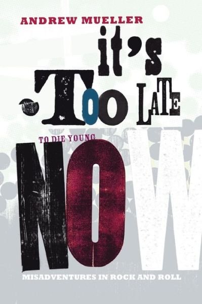 Cover for Andrew Mueller · It's Too Late to Die Young Now: Misadventures in Rock and Roll (Paperback Book) (2014)