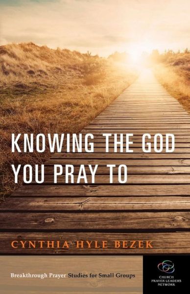 Cover for Cynthia Hyle Bezek · Knowing the God You Pray to - Breakthrough Prayer Studies for Small Groups (Paperback Book) (2015)