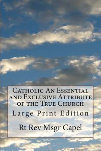 Catholic An Essential and Exclusive Attribute of the True Church - Rt Rev Msgr Capel - Kirjat - Createspace Independent Publishing Platf - 9781974354566 - keskiviikko 9. elokuuta 2017