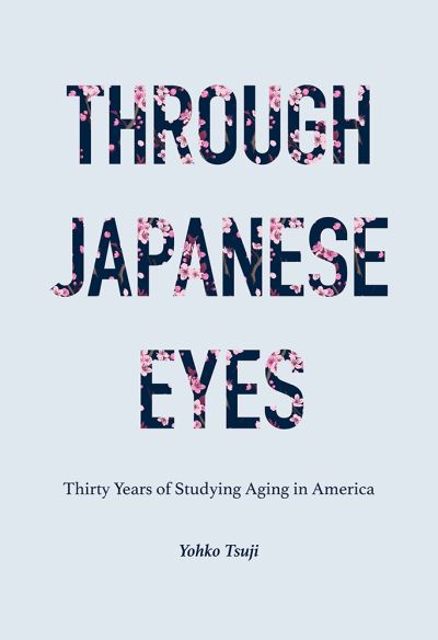 Cover for Yohko Tsuji · Through Japanese Eyes: Thirty Years of Studying Aging in America - Global Perspectives on Aging (Hardcover Book) (2020)