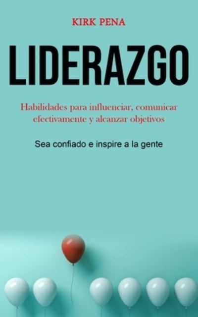Cover for Kirk Pena · Liderazgo: Habilidades para influenciar, comunicar efectivamente y alcanzar objetivos (Sea confiado e inspire a la gente) (Paperback Book) (2020)