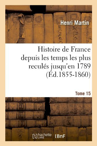 Cover for Henri Martin · Histoire De France Depuis Les Temps Les Plus Recules Jusqu'en 1789. Tome 15 (Ed.1855-1860) (French Edition) (Paperback Book) [French edition] (2012)