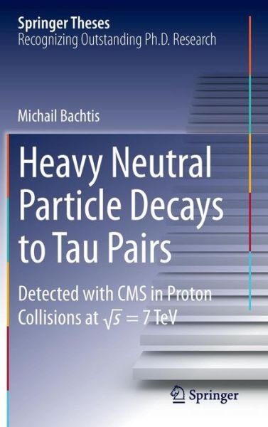 Michail Bachtis · Heavy Neutral Particle Decays to Tau Pairs: Detected with CMS in Proton Collisions at \sqrt{s}  = 7TeV - Springer Theses (Hardcover Book) [2014 edition] (2013)