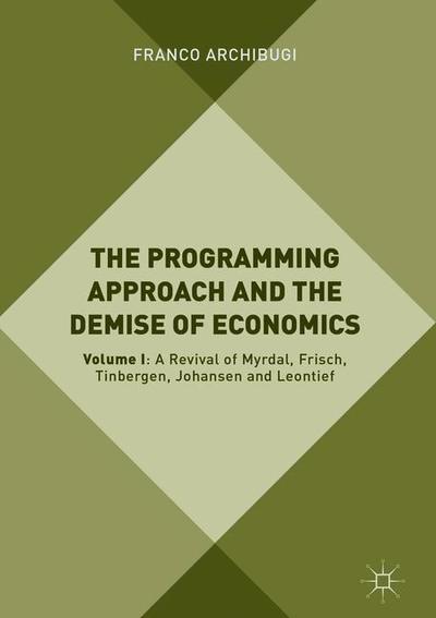 Cover for Franco Archibugi · The Programming Approach and the Demise of Economics: Volume I: A Revival of Myrdal, Frisch, Tinbergen, Johansen and Leontief (Hardcover Book) [2019 edition] (2019)