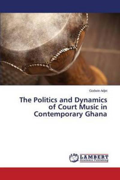 Cover for Adjei Godwin · The Politics and Dynamics of Court Music in Contemporary Ghana (Pocketbok) (2015)