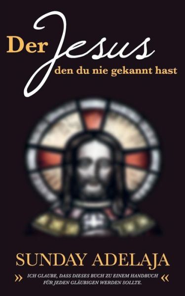 Cover for Sunday Adelaja · Der Jesus, den du nie gekannt hast: Ich glaube, dass dieses Buch zu einem Handbuch fur jeden Glaubigen werden sollte. (Pocketbok) [German edition] (2014)