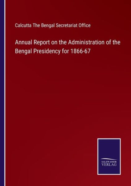 Cover for Calcutta The Bengal Secretariat Office · Annual Report on the Administration of the Bengal Presidency for 1866-67 (Paperback Book) (2022)