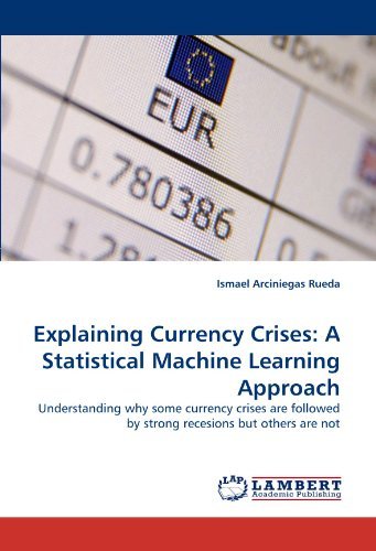Cover for Ismael Arciniegas Rueda · Explaining Currency Crises: a Statistical Machine Learning Approach: Understanding Why Some Currency Crises Are Followed by Strong Recesions but Others Are Not (Paperback Bog) (2010)