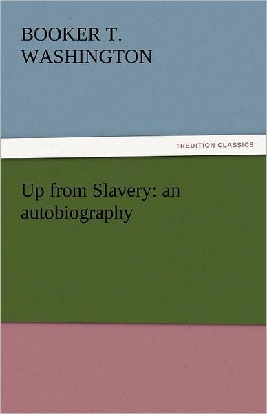 Up from Slavery: an Autobiography (Tredition Classics) - Booker T. Washington - Books - tredition - 9783842442566 - November 9, 2011