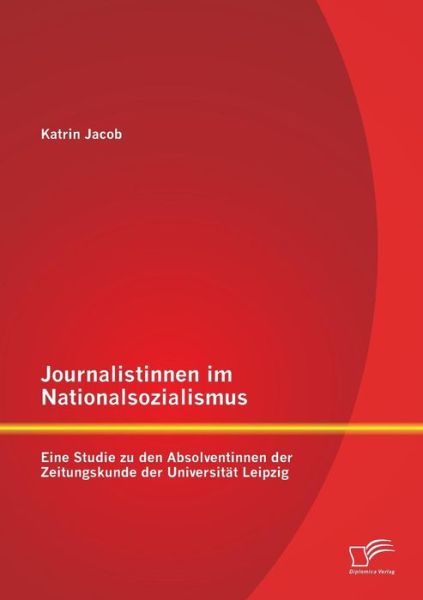 Cover for Katrin Jacob · Journalistinnen im Nationalsozialismus: Eine Studie zu den Absolventinnen der Zeitungskunde der Universitat Leipzig (Paperback Book) [German edition] (2014)