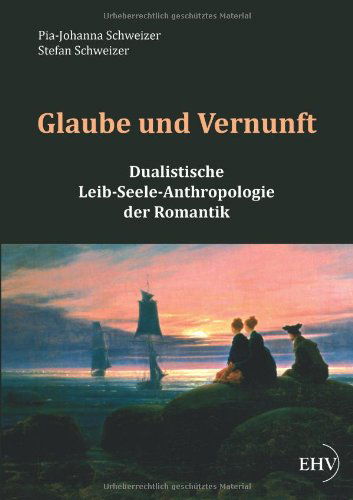 Cover for Pia-johanna Schweizer · Glaube Und Vernunft: Dualistische Leib-seele-anthropologie Der Romantik (Paperback Book) [German edition] (2011)