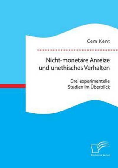 Cover for Cem Kent · Nicht-monetare Anreize Und Unethisches Verhalten: Drei Experimentelle Studien Im Uberblick (Pocketbok) (2015)
