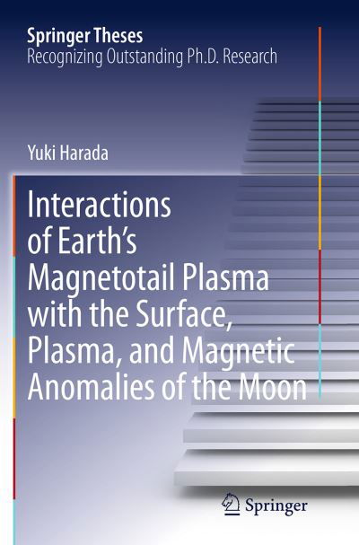 Interactions of Earth's Magnetotail Plasma with the Surface, Plasma, and Magnetic Anomalies of the Moon - Springer Theses - Yuki Harada - Kirjat - Springer Verlag, Japan - 9784431562566 - torstai 22. syyskuuta 2016