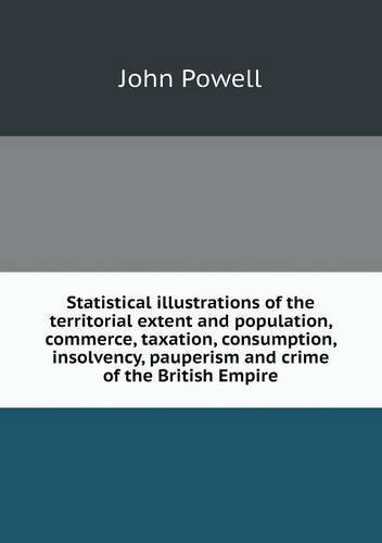 Cover for John Powell · Statistical Illustrations of the Territorial Extent and Population, Commerce, Taxation, Consumption, Insolvency, Pauperism and Crime of the British Empire (Paperback Book) (2013)