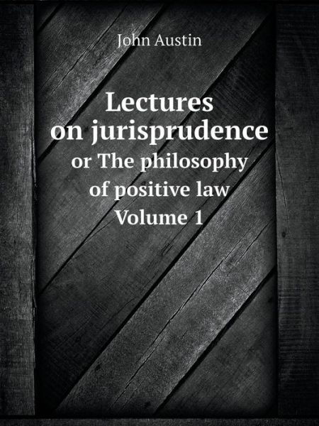 Cover for John Austin · Lectures on Jurisprudence or the Philosophy of Positive Law Volume 1 (Paperback Book) (2014)