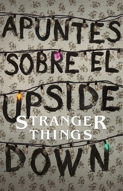 Apuntes sobre el mundo al reves: Una guia no oficial de Stanger Things / Notes from the Upside Down - Guy Adams - Books - PRH Grupo Editorial - 9786073164566 - August 21, 2018