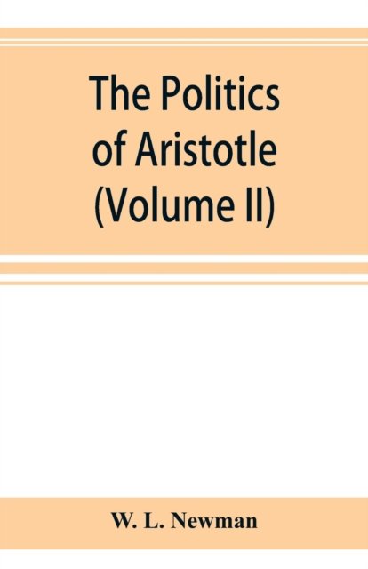 Cover for W L Newman · The politics of Aristotle; With an introduction, two prefatory essays and notes critical and explanatory (Volume II) (Paperback Book) (2019)