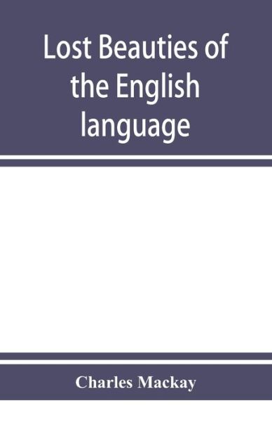 Cover for Mackay Charles Mackay · Lost beauties of the English language: an appeal to authors, poets, clergymen and public speakers (Paperback Book) (2019)