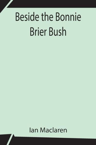 Beside the Bonnie Brier Bush - Ian Maclaren - Books - Alpha Edition - 9789354842566 - July 21, 2021