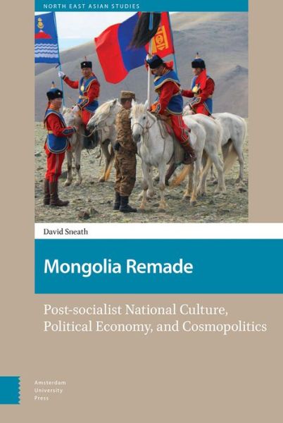 Cover for David Sneath · Mongolia Remade: Post-socialist National Culture, Political Economy, and Cosmopolitics - North East Asian Studies (Hardcover Book) (2018)