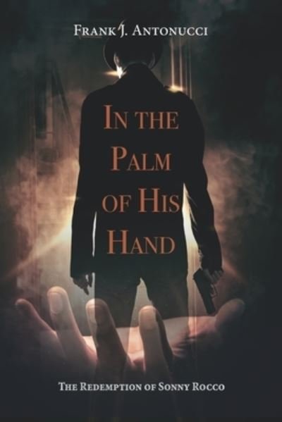In the Palm of his Hands: The Redemption of Sonny Rocco - Frank J Antonucci - Bøger - Independently Published - 9798483658566 - 24. september 2021