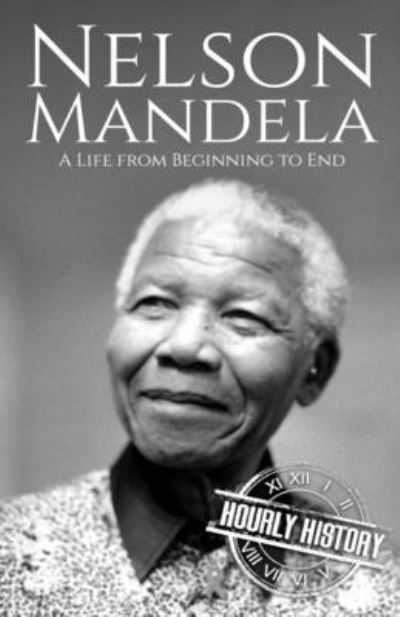 Nelson Mandela: A Life from Beginning to End - Hourly History - Livros - Independently Published - 9798537900566 - 10 de agosto de 2021