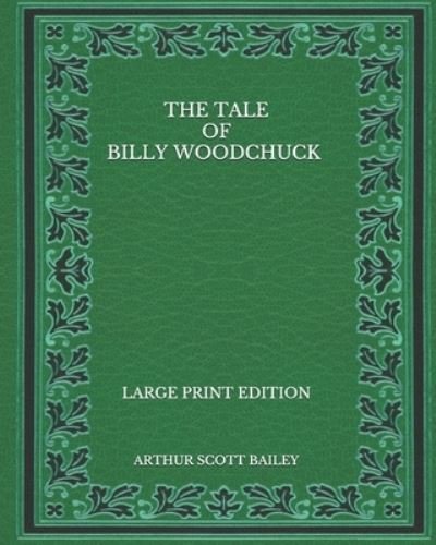 Cover for Arthur Scott Bailey · The Tale of Billy Woodchuck - Large Print Edition (Taschenbuch) (2020)